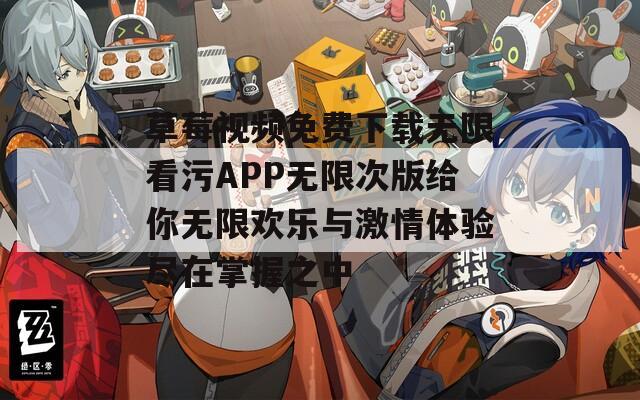 草莓视频免费下载无限看污APP无限次版给你无限欢乐与激情体验尽在掌握之中