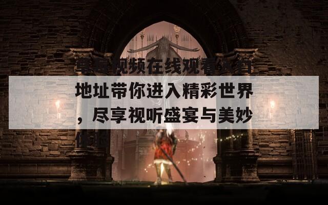 草莓视频在线观看入口地址带你进入精彩世界，尽享视听盛宴与美妙体验