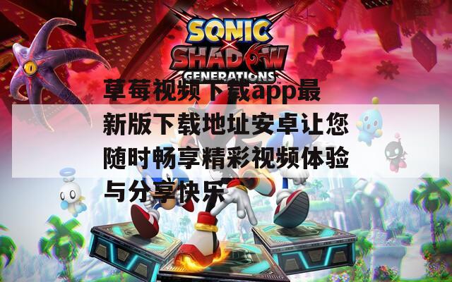 草莓视频下载app最新版下载地址安卓让您随时畅享精彩视频体验与分享快乐