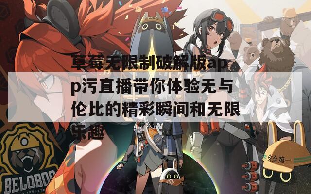 草莓无限制破解版app污直播带你体验无与伦比的精彩瞬间和无限乐趣