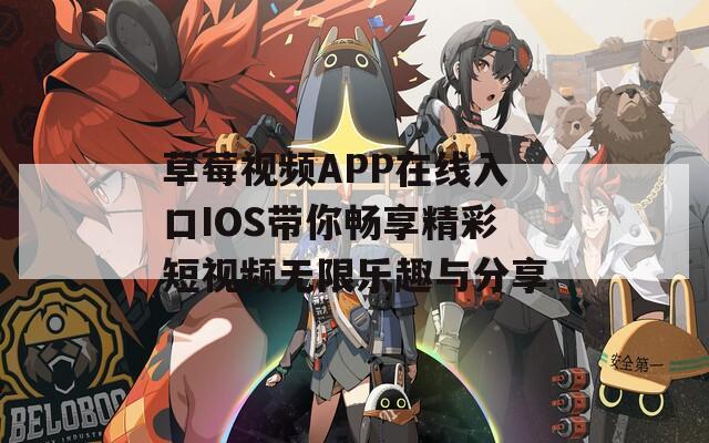 草莓视频APP在线入口IOS带你畅享精彩短视频无限乐趣与分享