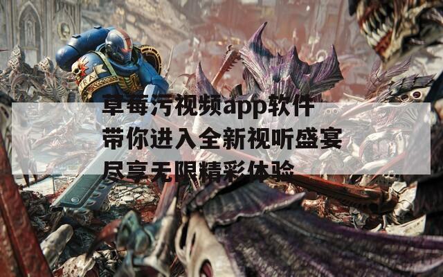 草莓污视频app软件带你进入全新视听盛宴尽享无限精彩体验