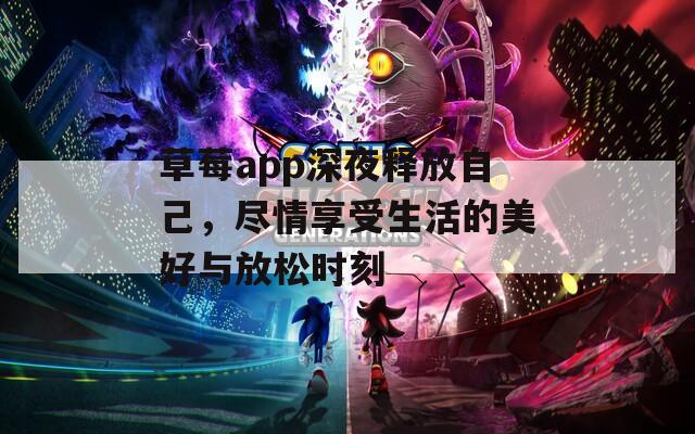 草莓app深夜释放自己，尽情享受生活的美好与放松时刻