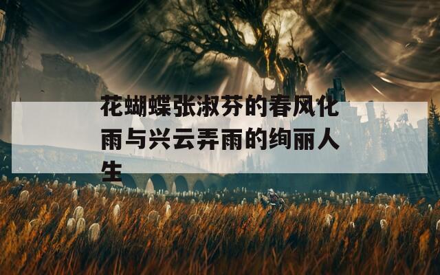 花蝴蝶张淑芬的春风化雨与兴云弄雨的绚丽人生