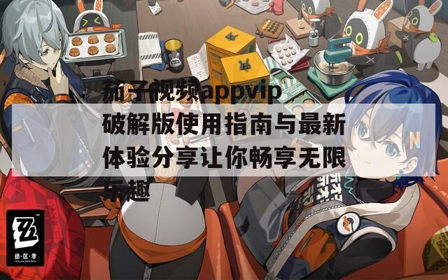 茄子视频appvip破解版使用指南与最新体验分享让你畅享无限乐趣