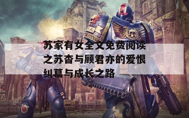 苏家有女全文免费阅读之苏杳与顾君亦的爱恨纠葛与成长之路