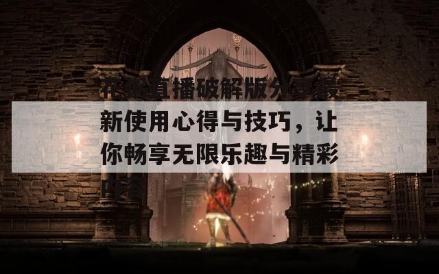 花粥直播破解版分享最新使用心得与技巧，让你畅享无限乐趣与精彩内容