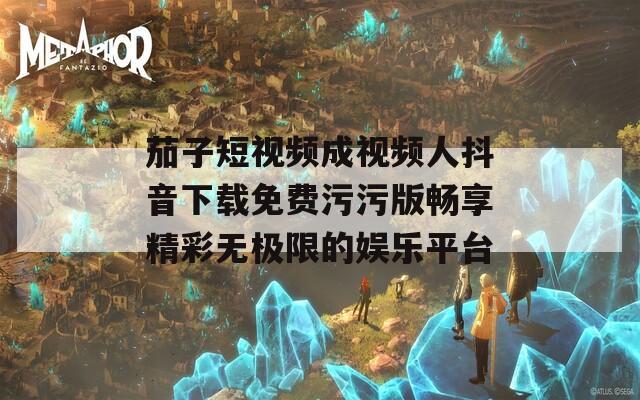 茄子短视频成视频人抖音下载免费污污版畅享精彩无极限的娱乐平台