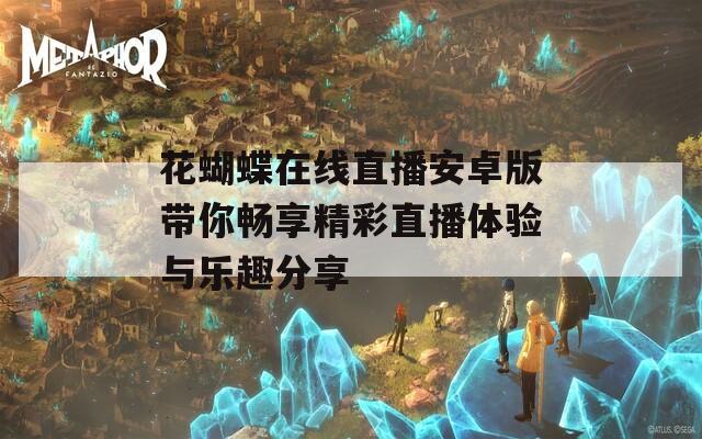 花蝴蝶在线直播安卓版带你畅享精彩直播体验与乐趣分享