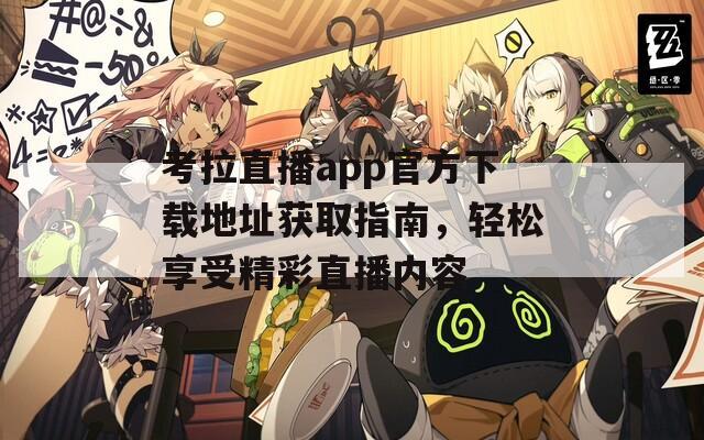 考拉直播app官方下载地址获取指南，轻松享受精彩直播内容