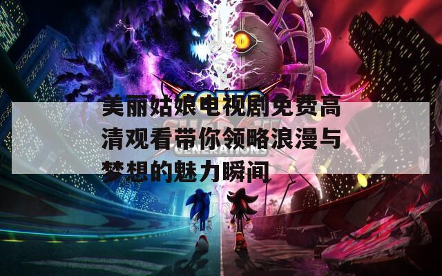 美丽姑娘电视剧免费高清观看带你领略浪漫与梦想的魅力瞬间