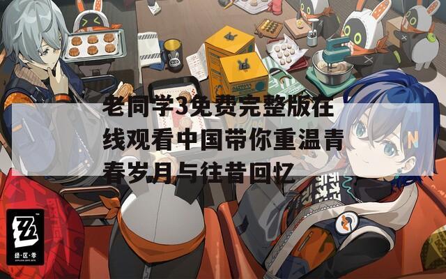 老同学3免费完整版在线观看中国带你重温青春岁月与往昔回忆