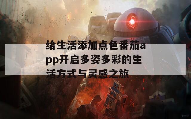 给生活添加点色番茄app开启多姿多彩的生活方式与灵感之旅