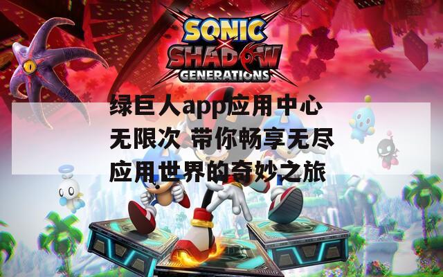 绿巨人app应用中心无限次 带你畅享无尽应用世界的奇妙之旅