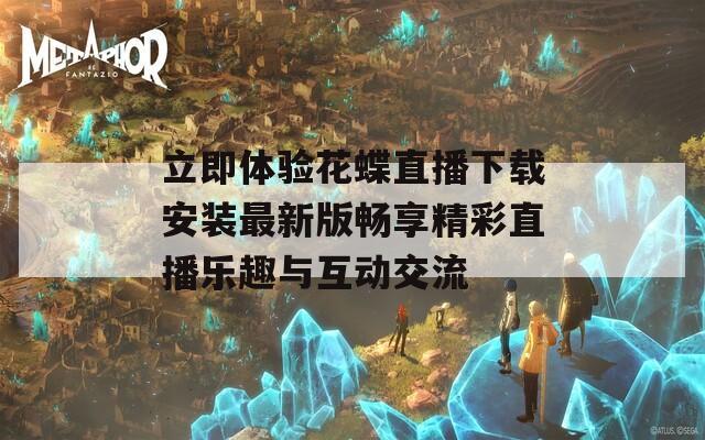 立即体验花蝶直播下载安装最新版畅享精彩直播乐趣与互动交流
