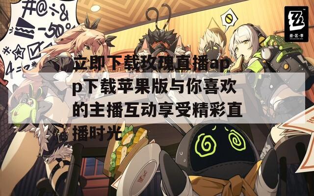 立即下载玫瑰直播app下载苹果版与你喜欢的主播互动享受精彩直播时光