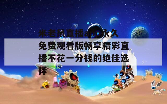 米老鼠直播app永久免费观看版畅享精彩直播不花一分钱的绝佳选择