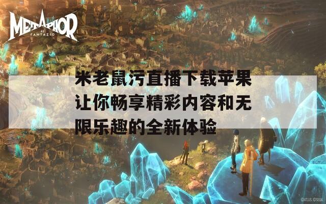 米老鼠污直播下载苹果让你畅享精彩内容和无限乐趣的全新体验