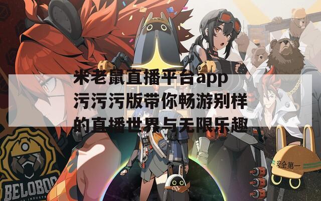 米老鼠直播平台app污污污版带你畅游别样的直播世界与无限乐趣