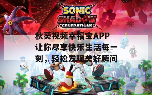 秋葵视频幸福宝APP让你尽享快乐生活每一刻，轻松发现美好瞬间