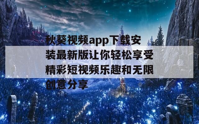 秋葵视频app下载安装最新版让你轻松享受精彩短视频乐趣和无限创意分享