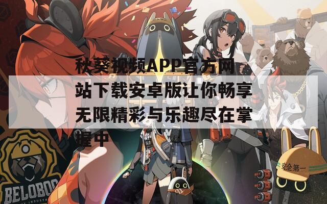秋葵视频APP官方网站下载安卓版让你畅享无限精彩与乐趣尽在掌握中