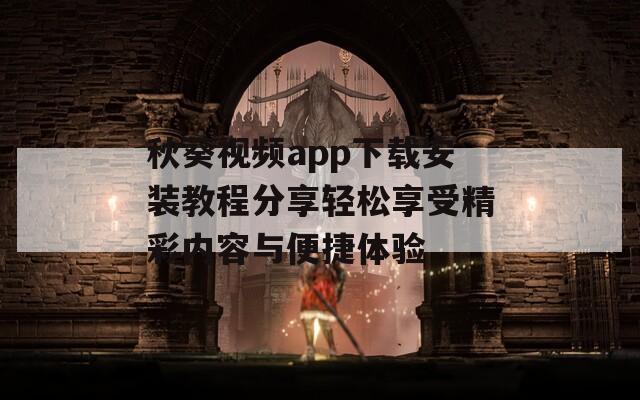 秋葵视频app下载安装教程分享轻松享受精彩内容与便捷体验