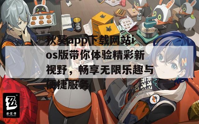 秋葵app下载网站ios版带你体验精彩新视野，畅享无限乐趣与便捷服务