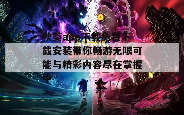 秋葵app下载免费下载安装带你畅游无限可能与精彩内容尽在掌握中