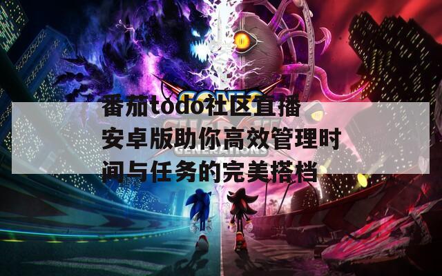 番茄todo社区直播安卓版助你高效管理时间与任务的完美搭档