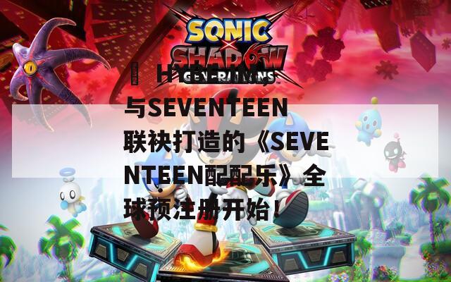   HYBE IM，与SEVENTEEN联袂打造的《SEVENTEEN配配乐》全球预注册开始！