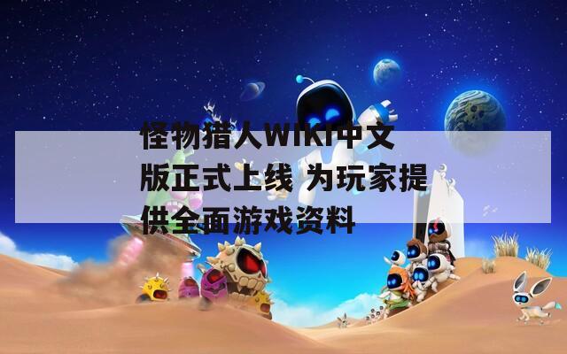 怪物猎人WIKI中文版正式上线 为玩家提供全面游戏资料