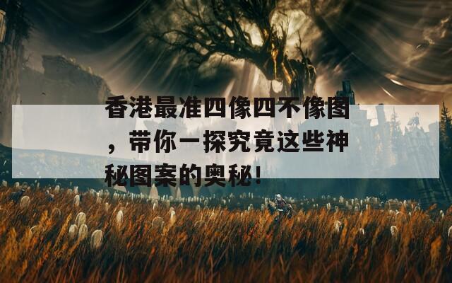 香港最准四像四不像图，带你一探究竟这些神秘图案的奥秘！