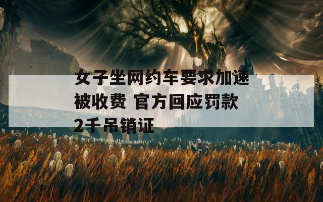 女子坐网约车要求加速被收费 官方回应罚款2千吊销证