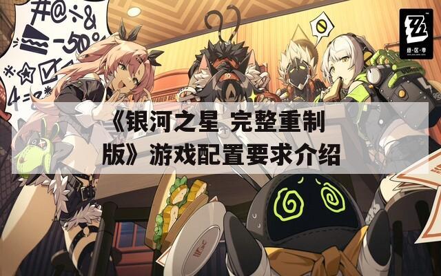 《银河之星 完整重制版》游戏配置要求介绍