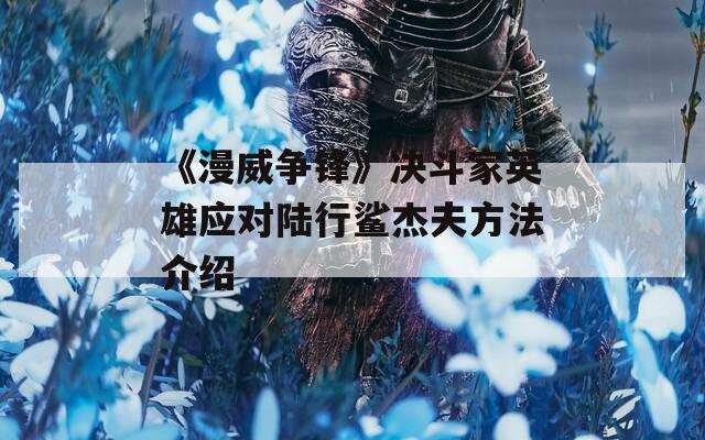 《漫威争锋》决斗家英雄应对陆行鲨杰夫方法介绍