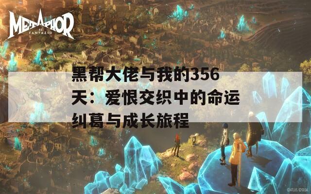 黑帮大佬与我的356天：爱恨交织中的命运纠葛与成长旅程