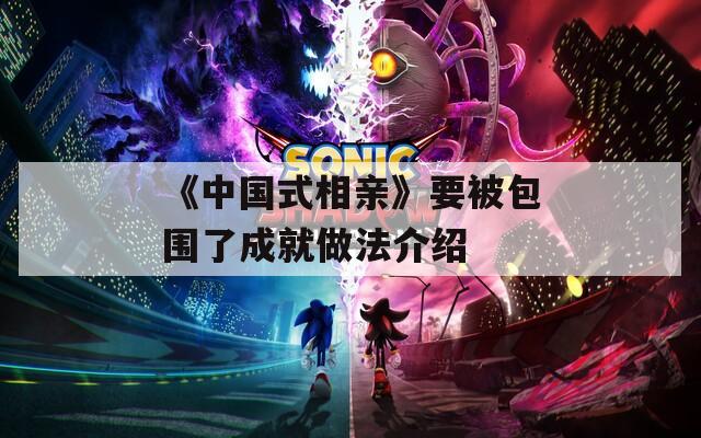 《中国式相亲》要被包围了成就做法介绍