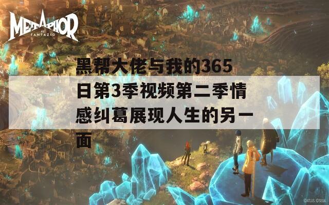 黑帮大佬与我的365日第3季视频第二季情感纠葛展现人生的另一面