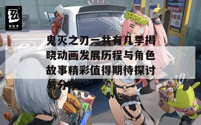 鬼灭之刃一共有几季揭晓动画发展历程与角色故事精彩值得期待探讨与分享