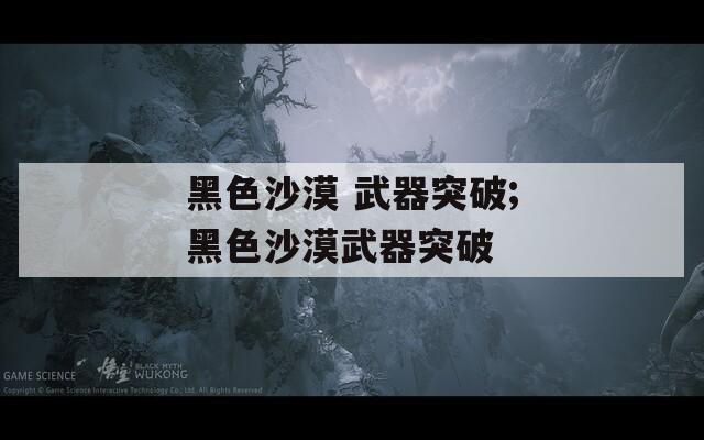 黑色沙漠 武器突破;黑色沙漠武器突破