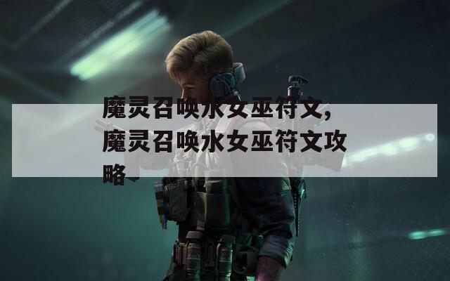 魔灵召唤水女巫符文,魔灵召唤水女巫符文攻略