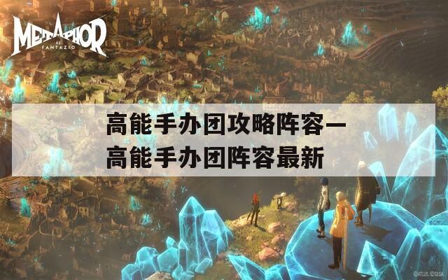 高能手办团攻略阵容—高能手办团阵容最新