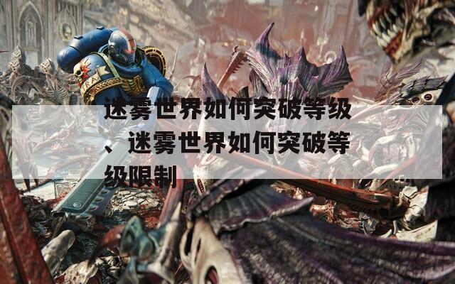 迷雾世界如何突破等级、迷雾世界如何突破等级限制