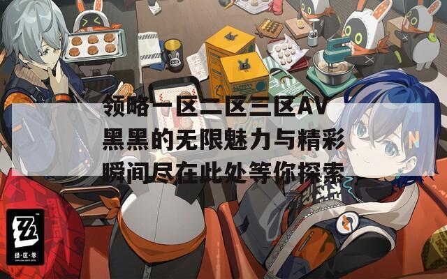 领略一区二区三区AV黑黑的无限魅力与精彩瞬间尽在此处等你探索
