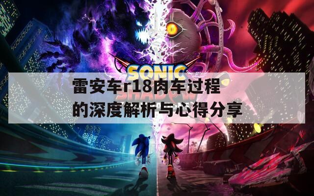 雷安车r18肉车过程的深度解析与心得分享