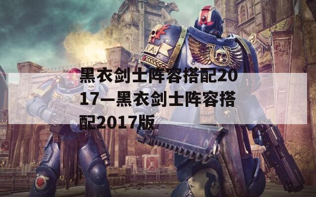 黑衣剑士阵容搭配2017—黑衣剑士阵容搭配2017版