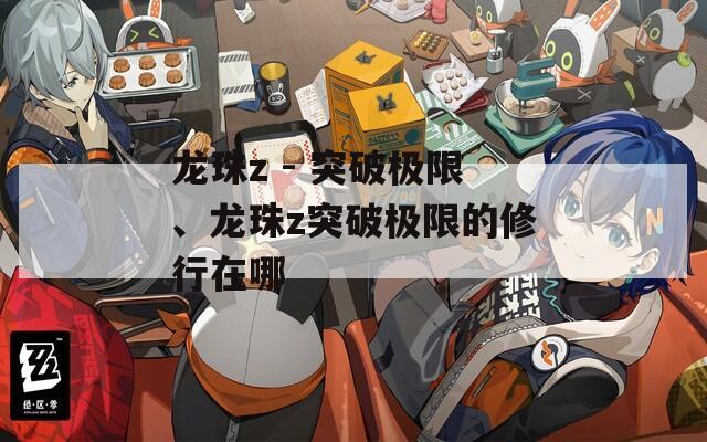 龙珠z - 突破极限、龙珠z突破极限的修行在哪