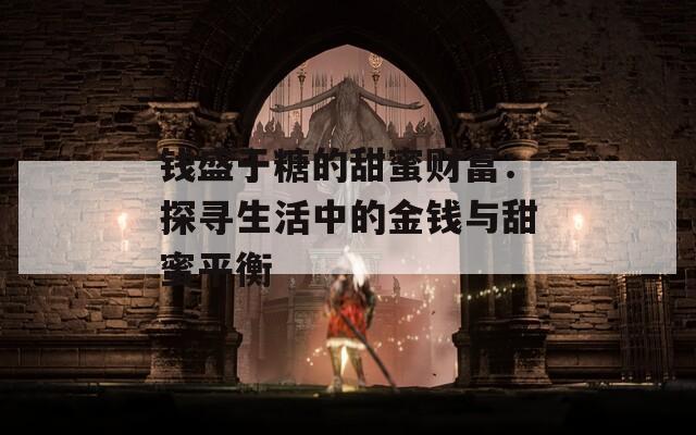 钱盛于糖的甜蜜财富：探寻生活中的金钱与甜蜜平衡