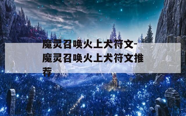 魔灵召唤火上犬符文-魔灵召唤火上犬符文推荐